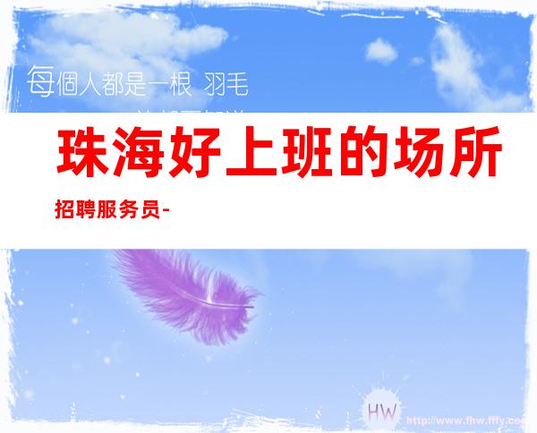 珠海好上班的场所招聘服务员-全场68个包厢天天爆满