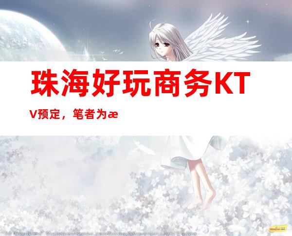 珠海好玩商务KTV预定,笔者为您打造好玩沉浸式放松