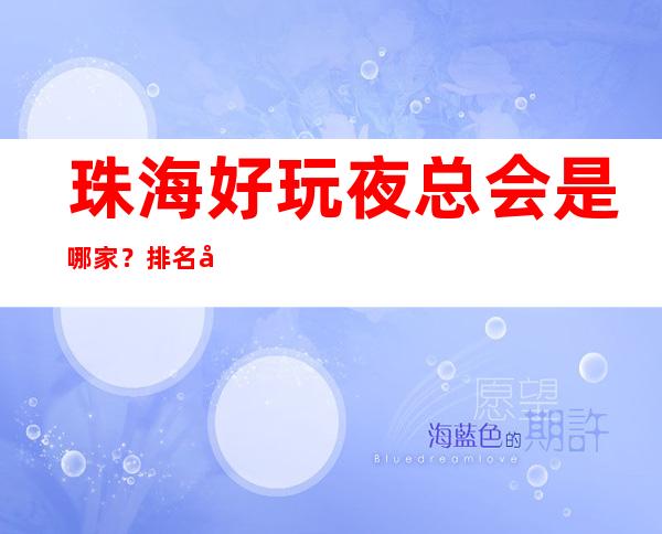珠海好玩夜总会是哪家?排名前十的让人流连忘返