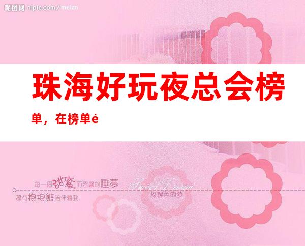 珠海好玩夜总会榜单，在榜单里寻找几家值得尝试的夜总会