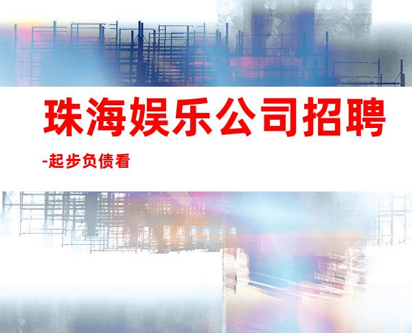珠海娱乐公司招聘-起步负债看过来