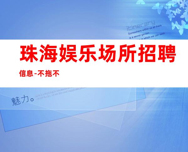 珠海娱乐场所招聘信息-不拖不压不扣