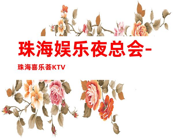珠海娱乐夜总会-珠海喜乐荟KTV消费价格怎么样?