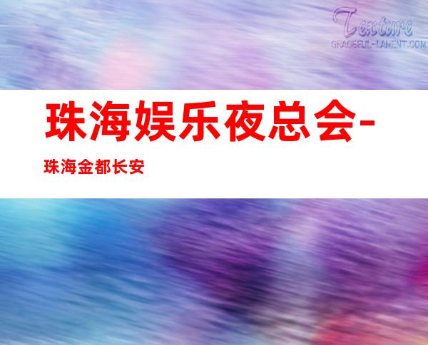 珠海娱乐夜总会-珠海金都长安KTV消费价格怎么样?