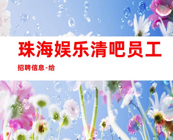 珠海娱乐清吧员工招聘信息-给我一份信任