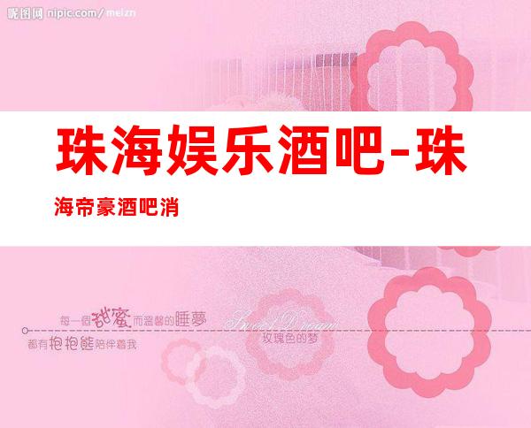 珠海娱乐酒吧-珠海帝豪酒吧消费价格怎么样?