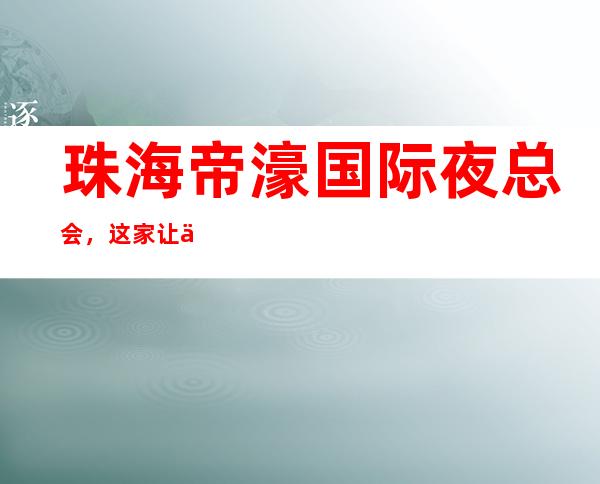 珠海帝濠国际夜总会，这家让你对夜生活有个重新的认识