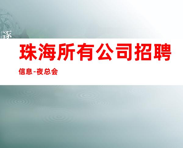 珠海所有公司招聘信息-夜总会选择更高场所日收入保底起