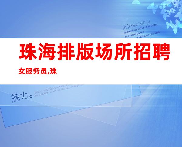 珠海排版场所招聘女服务员,珠海夜总会酱油勿扰赚不跑空