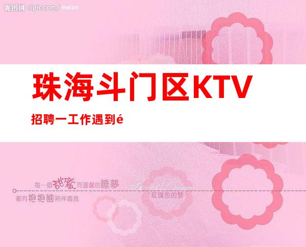 珠海斗门区KTV招聘一工作遇到重创也要敢于面对