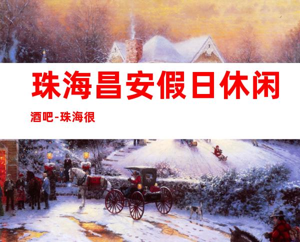 珠海昌安假日休闲酒吧-珠海很高的驰名商务休闲酒吧