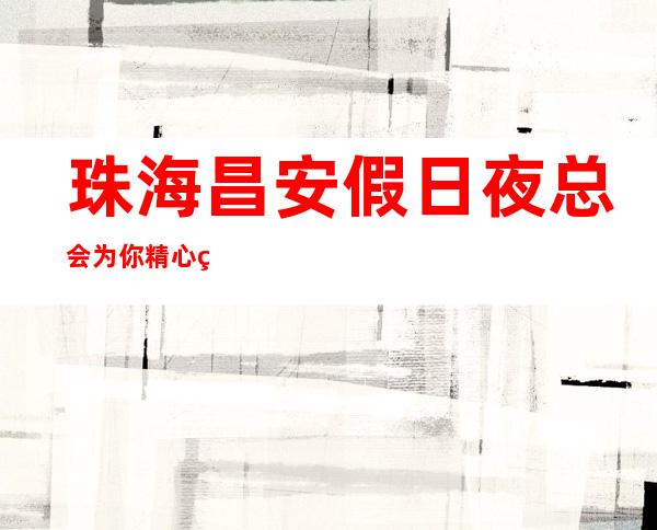 珠海昌安假日夜总会为你精心精选的珠海更高夜总会
