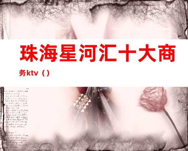 珠海星河汇十大商务ktv（）