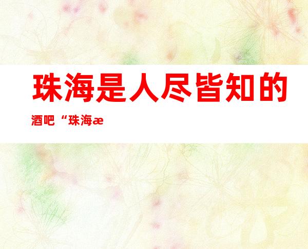 珠海是人尽皆知的酒吧“珠海永利国际酒吧”