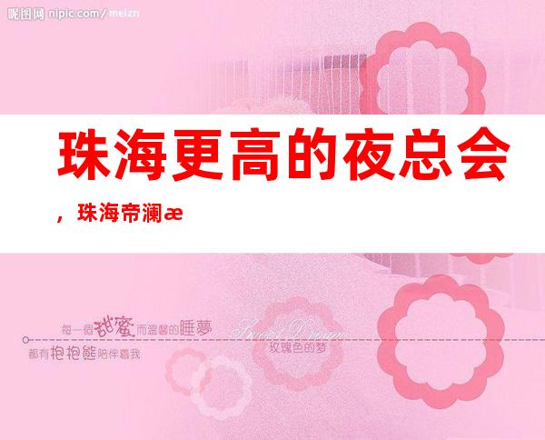 珠海更高的夜总会，珠海帝澜思KTV怎么样？