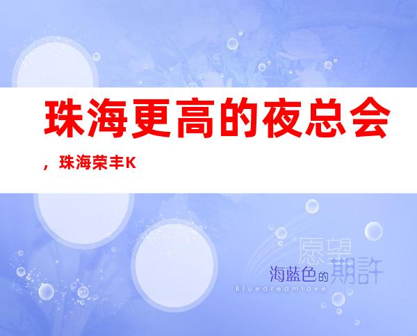 珠海更高的夜总会,珠海荣丰KTV怎么样?