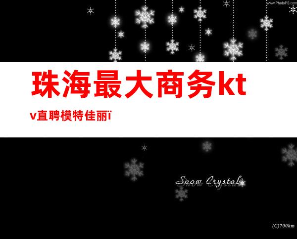 珠海最大商务ktv直聘模特佳丽(珠海最好的商务ktv)