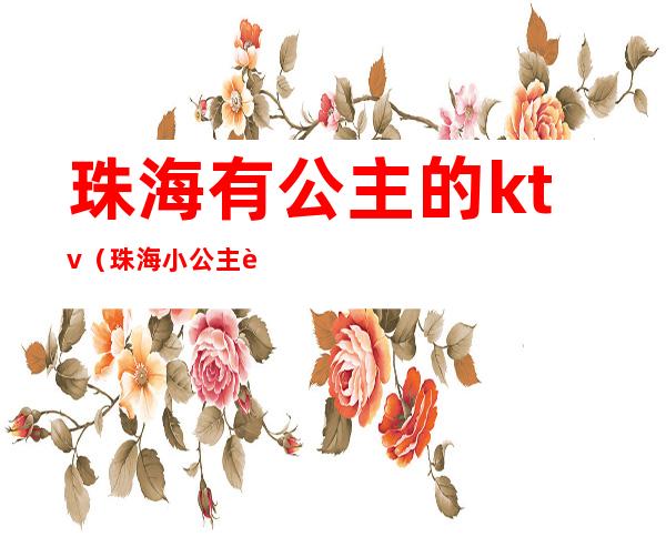 珠海有公主的ktv(珠海小公主舞蹈艺术中心)