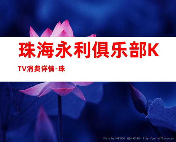 珠海永利俱乐部KTV消费详情-珠海永利俱乐部夜总会详细攻略