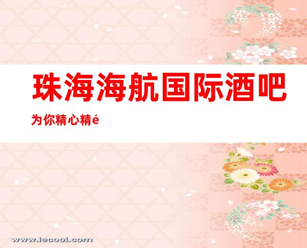 珠海海航国际酒吧为你精心精选的珠海更高酒吧