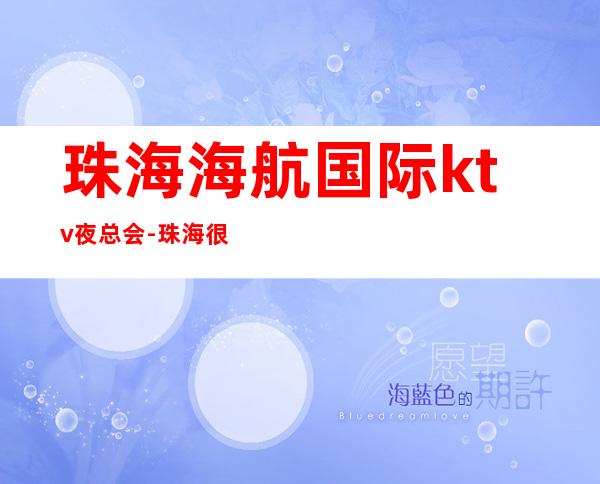 珠海海航国际ktv夜总会-珠海很高的驰名商务KTV夜总会