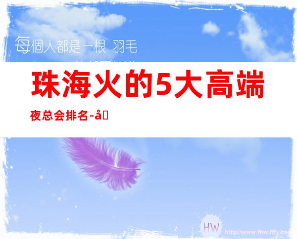 珠海火的5大高端夜总会排名-哪家夜总会好玩推荐