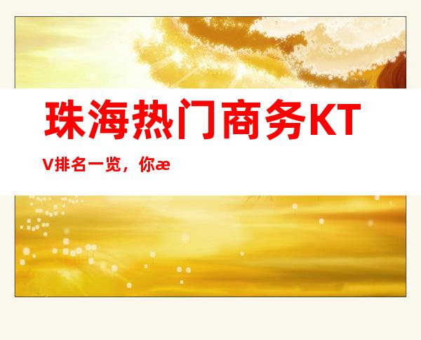 珠海热门商务KTV排名一览，你来过几家呢？