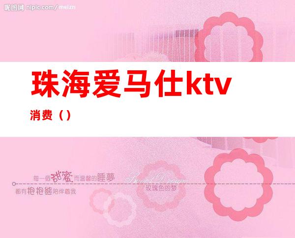 珠海爱马仕ktv消费()