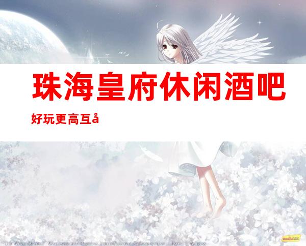 珠海皇府休闲酒吧好玩更高互动多多预订