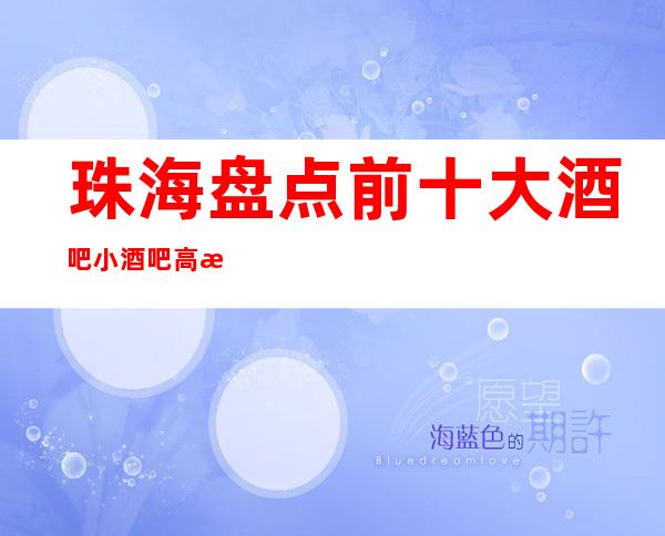 珠海盘点前十大酒吧小酒吧高档次好性价比高