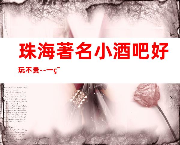 珠海著名小酒吧好玩不贵--一篇文章搞定你的夜晚出行烦恼