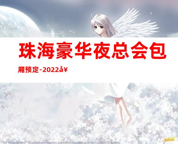 珠海豪华夜总会包厢预定-2022好玩夜场商务KTV