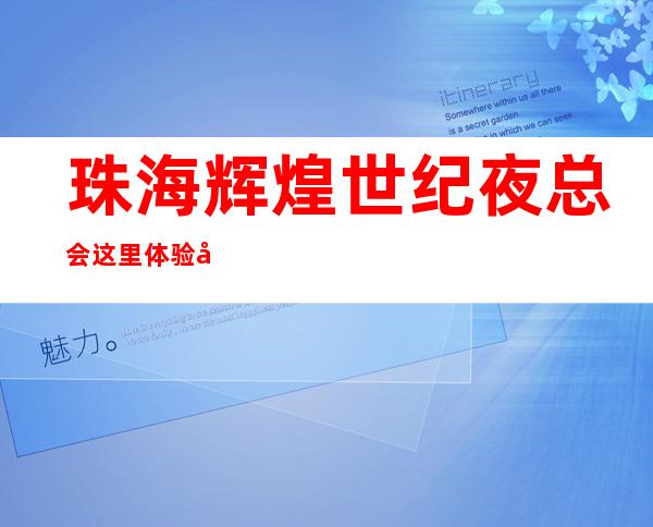 珠海辉煌世纪夜总会这里体验幸福的夜生活