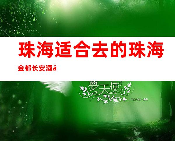 珠海适合去的珠海金都长安酒吧,他好像适合你