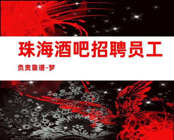 珠海酒吧招聘员工负责靠谱-梦想在此可以实现