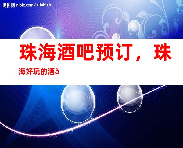 珠海酒吧预订，珠海好玩的酒吧包厢订房