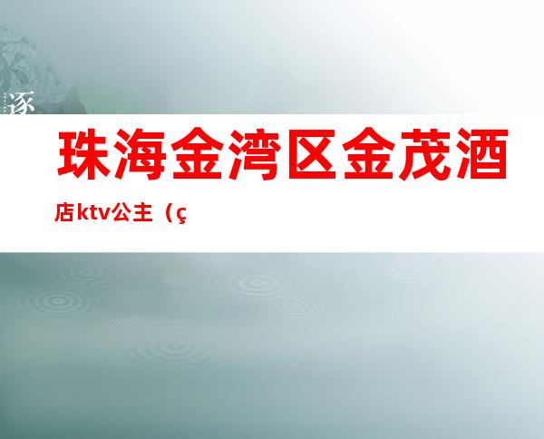 珠海金湾区金茂酒店ktv公主（珠海金茂酒店KTV）