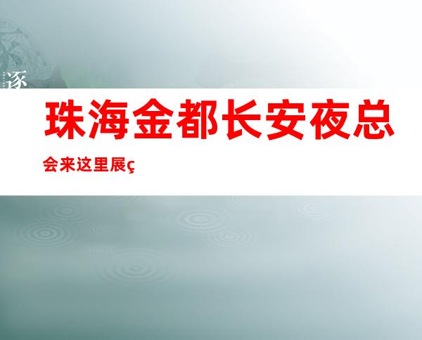 珠海金都长安夜总会来这里展现你的魅力,证明你的实力