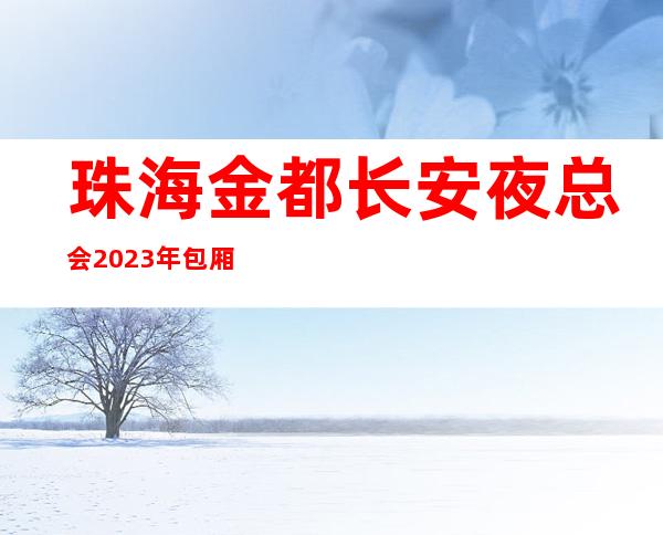 珠海金都长安夜总会2023年包厢预订真实价格