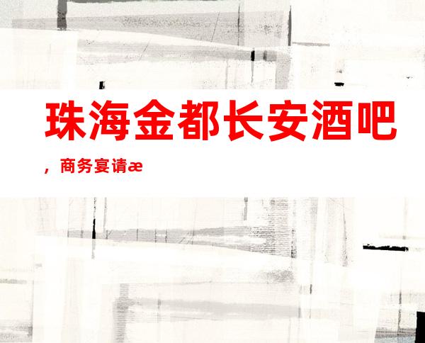 珠海金都长安酒吧,商务宴请招待客户的好地方