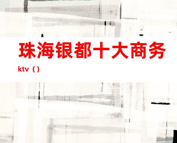 珠海银都十大商务ktv()