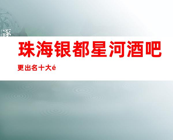 珠海银都星河酒吧更出名十大酒吧值得一去
