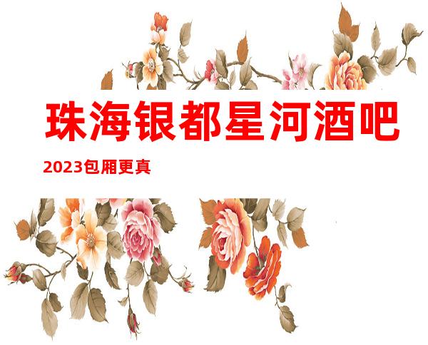 珠海银都星河酒吧2023包厢更真实报价