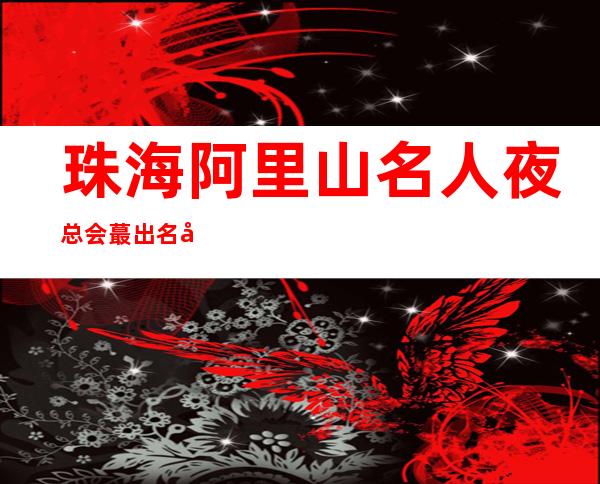 珠海阿里山名人夜总会蕞出名十大夜总会值得一去