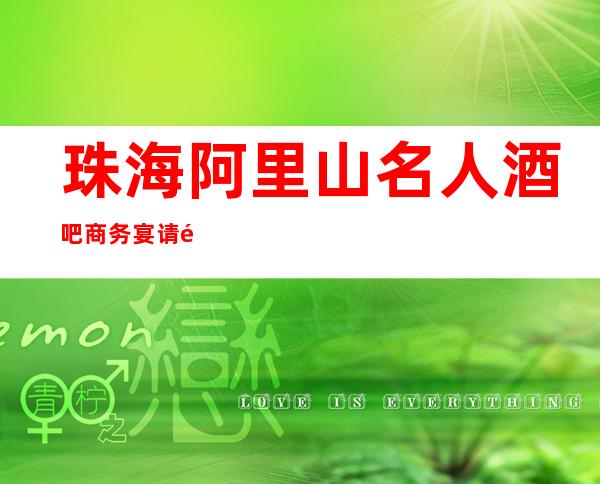 珠海阿里山名人酒吧商务宴请非常适合你