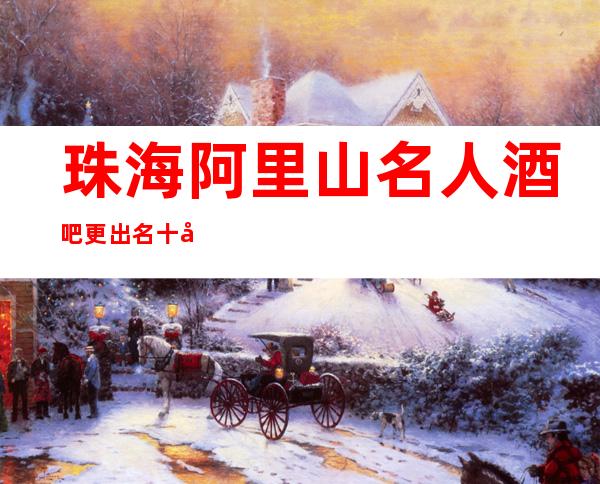 珠海阿里山名人酒吧更出名十大酒吧值得一去