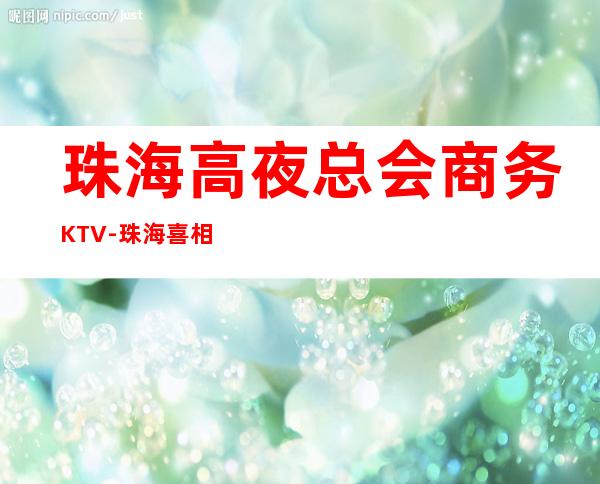 珠海高夜总会商务KTV-珠海喜相逢ktv夜总会值得一去!