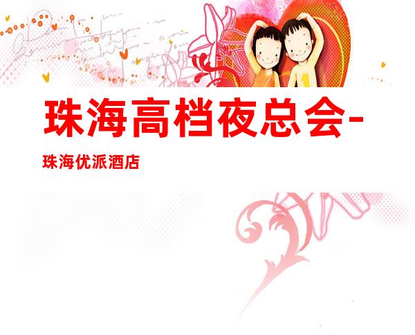 珠海高档夜总会-珠海优派酒店KTV预定消费介绍