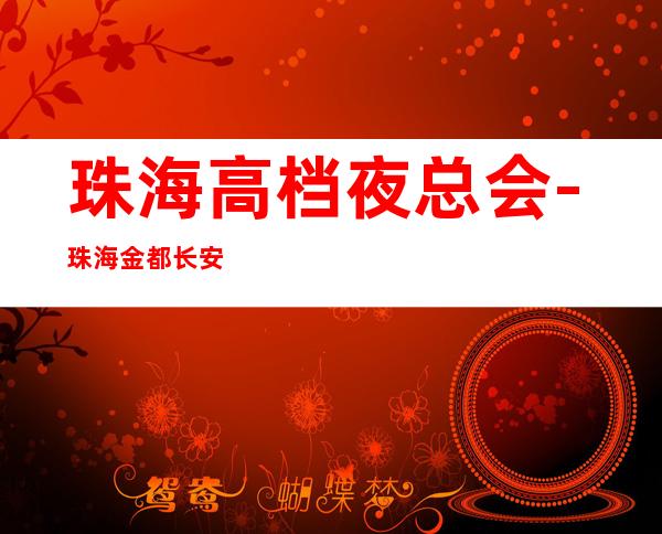 珠海高档夜总会-珠海金都长安KTV预定消费介绍