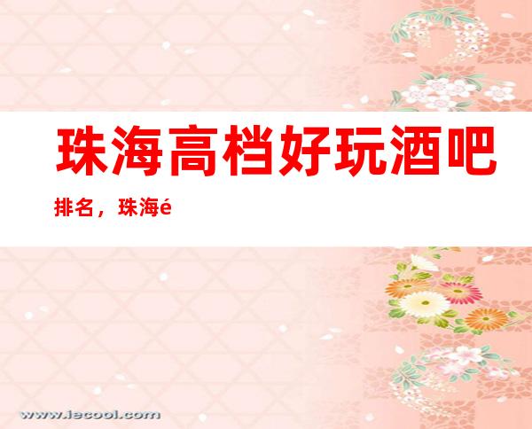 珠海高档好玩酒吧排名，珠海酒吧消费预订方式